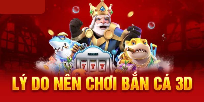 Ưu điểm vượt trội của game bắn cá 3D rinh quà khủng